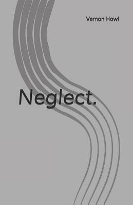 Neglect. by Vernon Howl