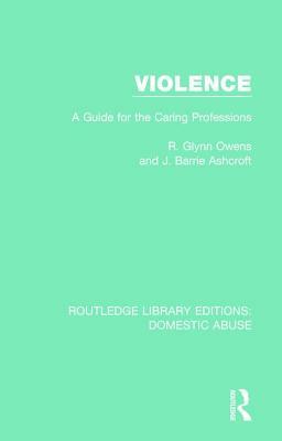 Violence: A Guide for the Caring Professions by J. Barrie Ashcroft, R. Glynn Owens