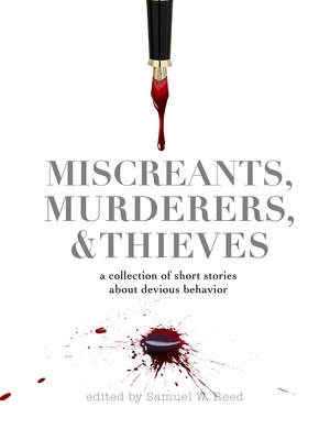 Miscreants, Murderers, & Thieves: a collection of short stories about devious behavior by Dane G. Kroll, Samuel W. Reed, Casey Mensing, Don Bapst, Suzanne Crain Miller, Gabriel DiDomenico, Nicholas Zeman, Jared Sloger, Will Wallace, David Beeler, Katherine Tomlinson, Shawn D Brink, Dori Ann Dupré, Ethel Lung