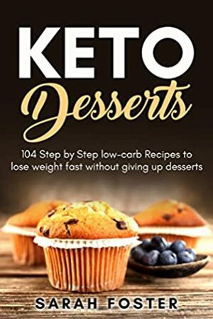 Keto Desserts: 104 Step by Step low-carb Recipes to lose weight fast without giving up desserts by Sarah Foster