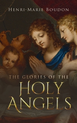 Glories of the Holy Angels by Wyatt North, Henri-Marie Boudon