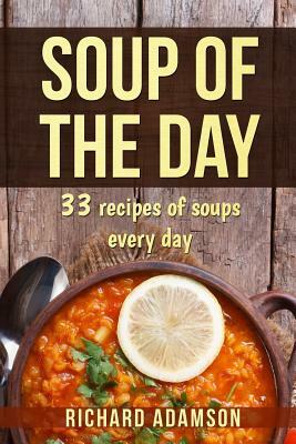 Soup of the Day: 33 recipes of soups every day by Richard Adamson