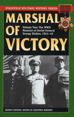 Marshal of Victory: The WWII Memoirs of Soviet General Georgy Zhukov, 1941-1945 by Geoffrey Roberts, Georgy Zhukov