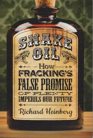 Snake Oil: How Fracking's False Promise of Plenty Imperils Our Future by Richard Heinberg