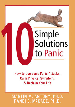 10 Simple Solutions to Panic: How to Overcome Panic Attacks, Calm Physical Symptoms, and Reclaim Your Life by Martin M. Antony, Randi E. McCabe