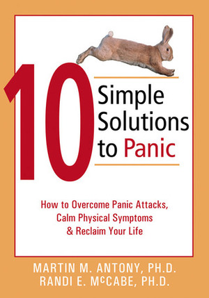 10 Simple Solutions to Panic: How to Overcome Panic Attacks, Calm Physical Symptoms, and Reclaim Your Life by Randi E. McCabe, Martin M. Antony