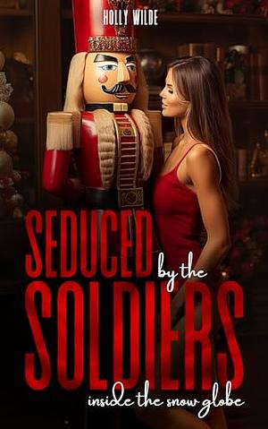 Seduced by the Soldiers in the Snow Globe by Holly Wilde