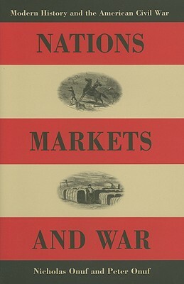 Nations, Markets, and War: Modern History and the American Civil War by Peter S. Onuf, Nicholas Onuf