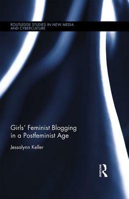 Girls' Feminist Blogging in a Postfeminist Age by Jessalynn Keller