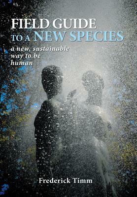 Field Guide to a New Species: A New, Sustainable Way to Be Human by Frederick Timm