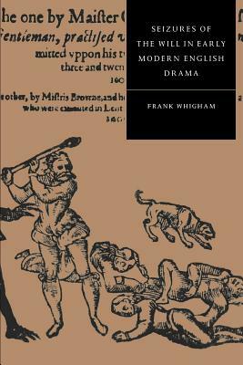 Seizures of the Will in Early Modern English Drama by Frank Whigham