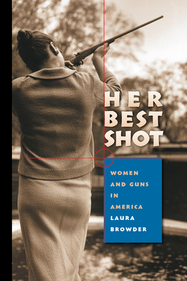 Her Best Shot: Women and Guns in America by Laura Browder