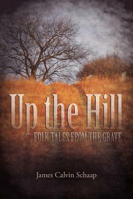 Up the Hill: Folk Tales from the Grave by James Calvin Schaap