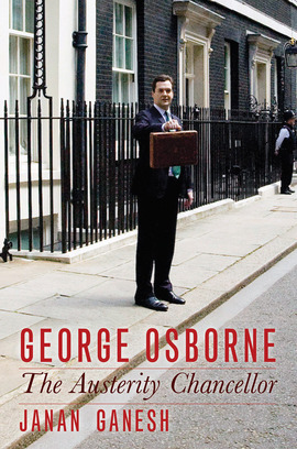 George Osborne: Austerity Chancellor by Janan Ganesh