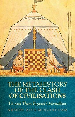 A Metahistory of the Clash of Civilisations: Us and Them Beyond Orientalism by Arshin Adib-Moghaddam
