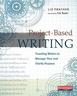 Project-Based Writing (eBook): Teaching Writers to Manage Time and Clarify Purpose by Liz Prather, Liz Prather, Cris Tovani