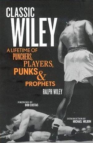 Classic Wiley: A Lifetime of Punchers, Players, Punks and Prophets by Ralph Wiley, Ralph Wiley