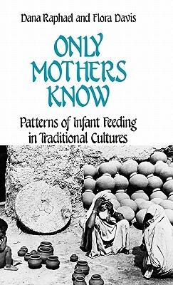 Only Mothers Know: Patterns of Infant Feeding in Traditional Cultures by Flora Davis, Unknown, Dana Raphael