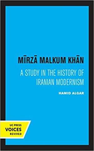 Mirza Malkum Khan: A Biographical Study in Iranian Modernism by Hamid Algar