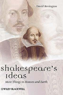 Shakespeare's Ideas: More Things in Heaven and Earth by David Bevington