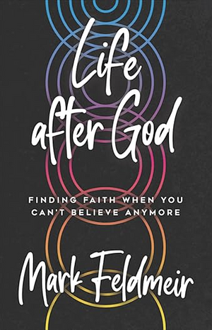 Life After God: Finding Faith When You Can't Believe Anymore by Mark Feldmeir