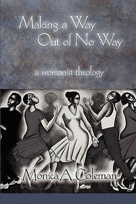 Making a Way Out of No Way: A Womanist Theology (Innovations: African American Religious Thought) by Monica A. Coleman