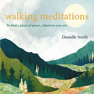 Walking Meditations: To Find a Place of Peace, Wherever You Are by Danielle North