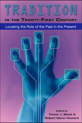 Tradition in the Twenty-First Century: Locating the Role of the Past in the Present by Robert Glenn Howard, Trevor J. Blank