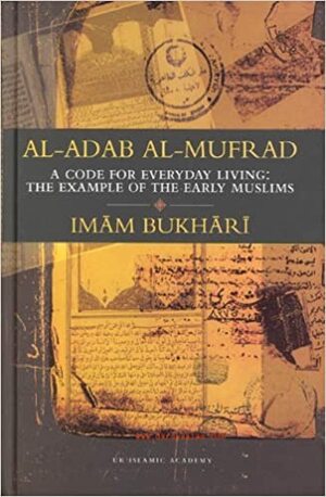 Al-Adab Al-Mufrad: A Code for Everyday Living, The Example of the Early Muslims by محمد بن إسماعيل البخاري