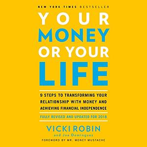Your Money or Your Life: 9 Steps to Transforming Your Relationship with Money and Achieving Financial Independence by Joe Dominguez, Vicki Robin