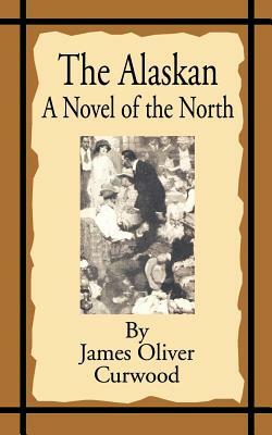 The Alaskan: A Novel of the North by James Oliver Curwood