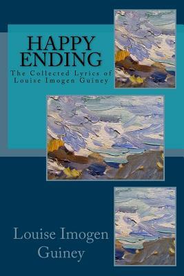 Happy Ending: The Collected Lyrics of Louise Imogen Guiney by Louise Imogen Guiney