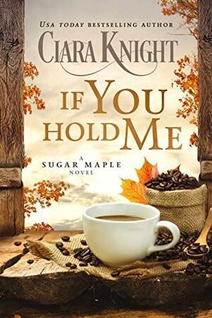 If You Hold Me by Ciara Knight