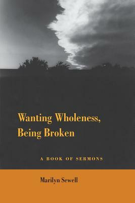 Wanting Wholeness, Being Broken: A Book of Sermons by Marilyn Sewell