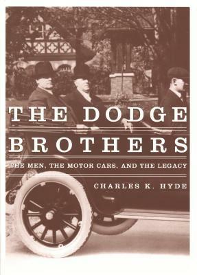 The Dodge Brothers: The Men, the Motor Cars, and the Legacy by Charles K. Hyde