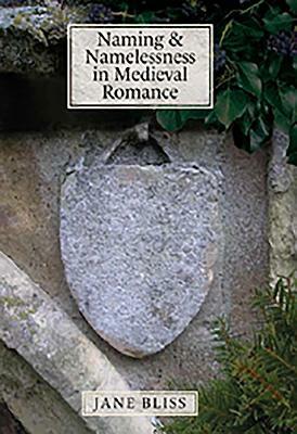 Naming and Namelessness in Medieval Romance by Jane Bliss