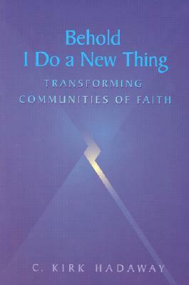 Behold, I Do a New Thing: Transforming Communities of Faith by C. Kirk Hadaway