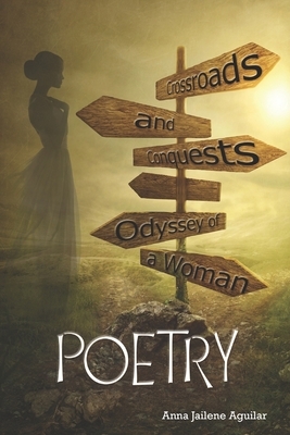 Crossroads and Conquests: Odyssey of a Woman: POETRY by Anna Jailene Aguilar