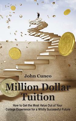 Million Dollar Tuition: How to get the most value out of your college experience for a wildly successful future by John Cuneo