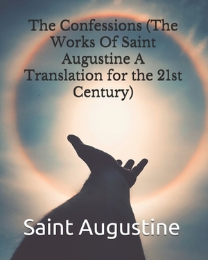 The Confessions (The Works Of Saint Augustine A Translation for the 21st Century) by Saint Augustine