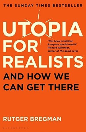 Utopia for Realists: The Case for a Universal Basic Income, Open Borders, and a 15-hour Workweek by Rutger Bregman