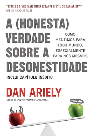 A (honesta) verdade sobre a desonestidade: Como mentimos para todo mundo, especialmente para nós mesmos by Dan Ariely