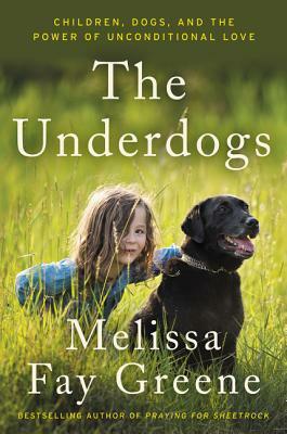 The Underdogs: Children, Dogs, and the Power of Unconditional Love by Melissa Fay Greene