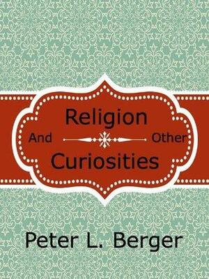 Religion and Other Curiosities by Peter L. Berger