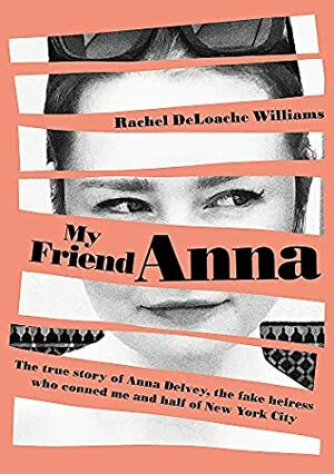 My Friend Anna: The true story of the fake heiress of New York City by Rachel DeLoache Williams