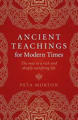 Ancient Teachings for Modern Times: The Way To a Rich and Deeply Satisfying Life by Peta Morton, Peta Morton