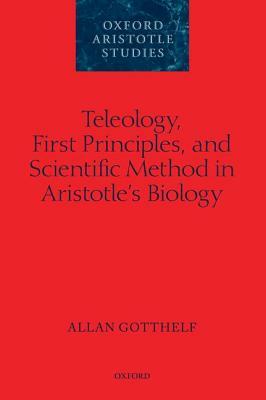 Teleology, First Principles, and Scientific Method in Aristotle's Biology by Allan Gotthelf