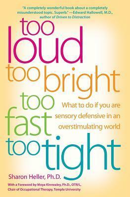 Too Loud, Too Bright, Too Fast, Too Tight: What to Do If You Are Sensory Defensive in an Overstimulating World by Sharon Heller