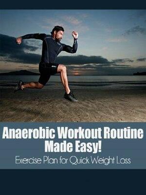 Anaerobic Workout Routine Made Easy!: High Intensity Interval Training Exercise plan for Quick Weight Loss by Ben Hopkins