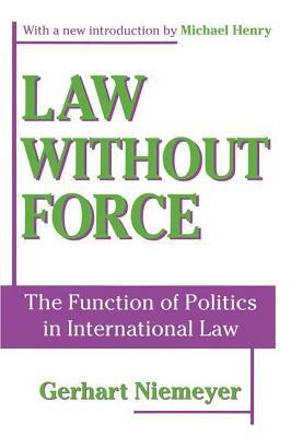 Law Without Force: The Function of Politics in International Law by Gerhart Niemeyer, Michael Henry